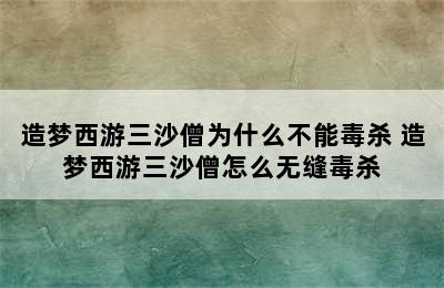 造梦西游三沙僧为什么不能毒杀 造梦西游三沙僧怎么无缝毒杀